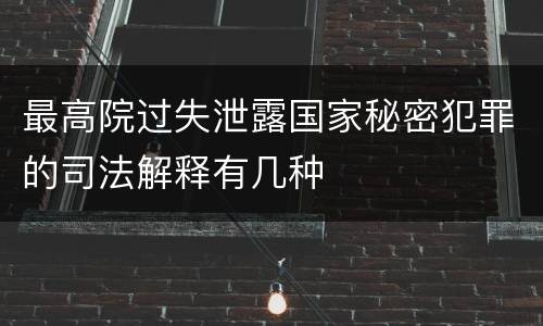 最高院过失泄露国家秘密犯罪的司法解释有几种