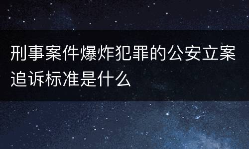 刑事案件爆炸犯罪的公安立案追诉标准是什么