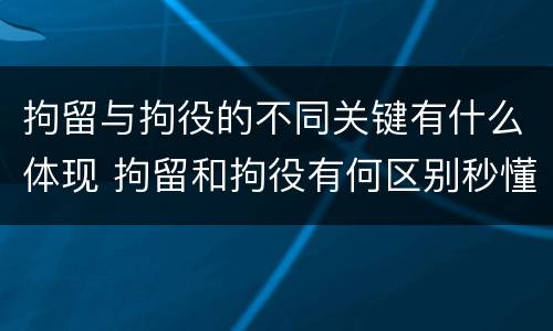 拘留与拘役的不同关键有什么体现 拘留和拘役有何区别秒懂百科