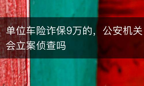 单位车险诈保9万的，公安机关会立案侦查吗