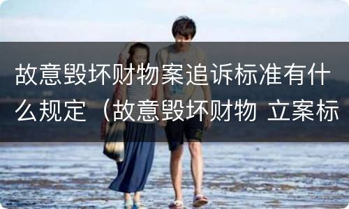 故意毁坏财物案追诉标准有什么规定（故意毁坏财物 立案标准）