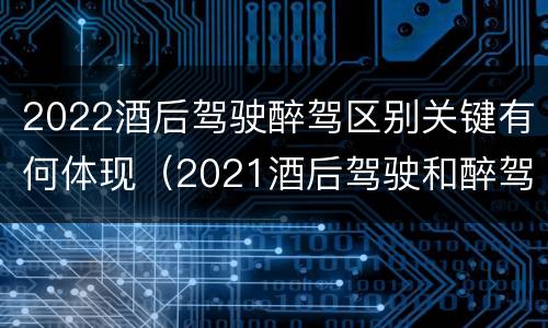 2022酒后驾驶醉驾区别关键有何体现（2021酒后驾驶和醉驾的区别）