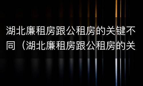 湖北廉租房跟公租房的关键不同（湖北廉租房跟公租房的关键不同之处）