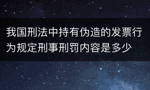 我国刑法中持有伪造的发票行为规定刑事刑罚内容是多少