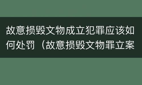 故意损毁文物成立犯罪应该如何处罚（故意损毁文物罪立案标准）
