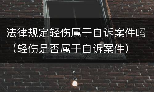 法律规定轻伤属于自诉案件吗（轻伤是否属于自诉案件）