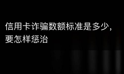 信用卡诈骗数额标准是多少，要怎样惩治