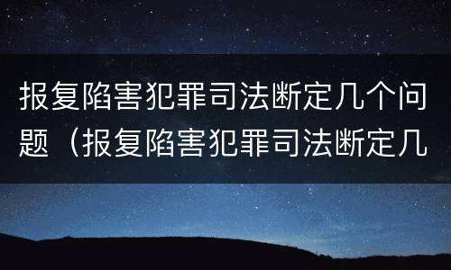 报复陷害犯罪司法断定几个问题（报复陷害犯罪司法断定几个问题是什么）