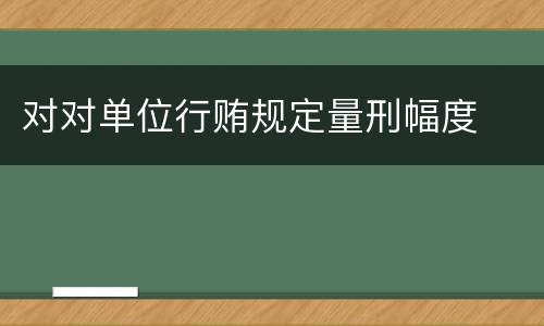 对对单位行贿规定量刑幅度