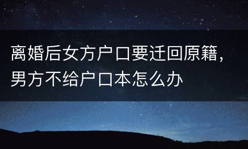 离婚后女方户口要迁回原籍，男方不给户口本怎么办
