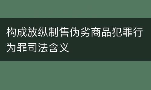 构成放纵制售伪劣商品犯罪行为罪司法含义