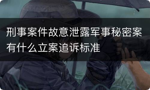 刑事案件故意泄露军事秘密案有什么立案追诉标准