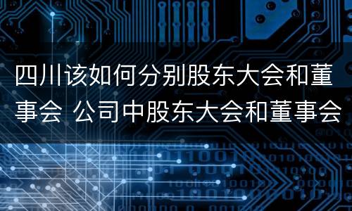四川该如何分别股东大会和董事会 公司中股东大会和董事会是什么关系
