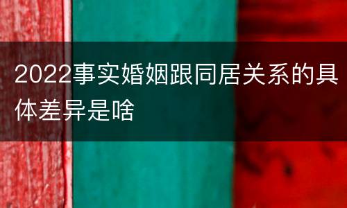 2022事实婚姻跟同居关系的具体差异是啥