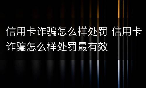 信用卡诈骗怎么样处罚 信用卡诈骗怎么样处罚最有效