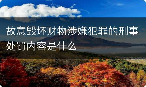 故意毁坏财物涉嫌犯罪的刑事处罚内容是什么