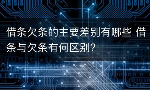 借条欠条的主要差别有哪些 借条与欠条有何区别?