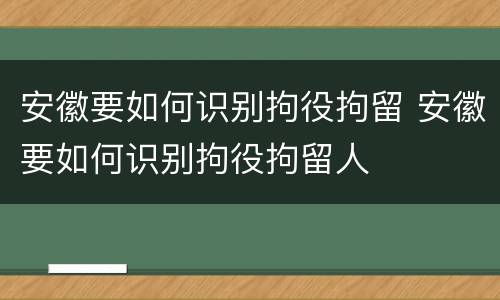 安徽要如何识别拘役拘留 安徽要如何识别拘役拘留人