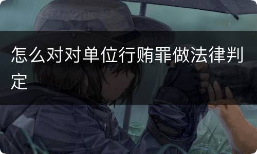怎么对对单位行贿罪做法律判定