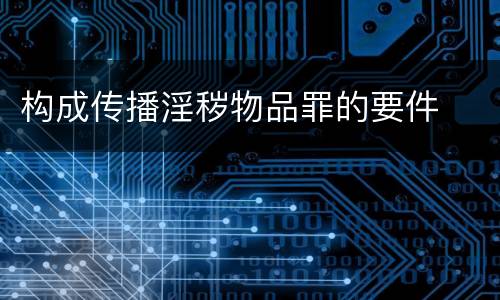 构成传播淫秽物品罪的要件
