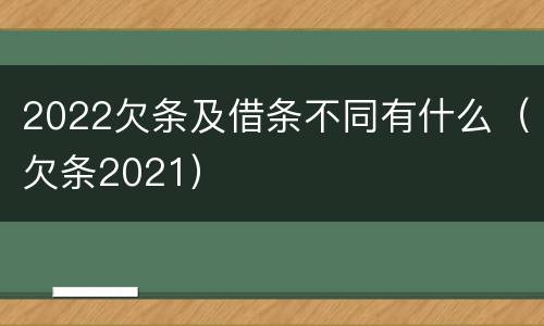 2022欠条及借条不同有什么（欠条2021）