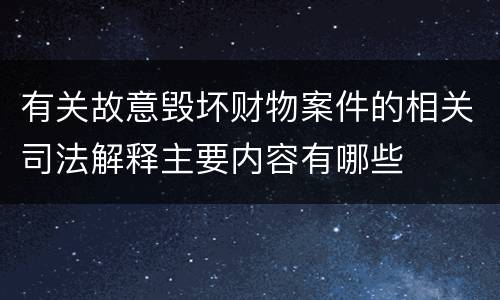 有关故意毁坏财物案件的相关司法解释主要内容有哪些