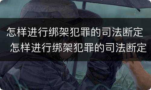 怎样进行绑架犯罪的司法断定 怎样进行绑架犯罪的司法断定呢