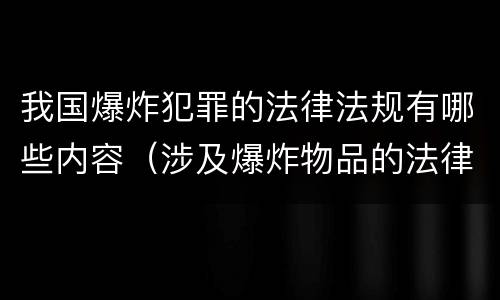 我国爆炸犯罪的法律法规有哪些内容（涉及爆炸物品的法律）