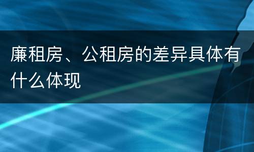 廉租房、公租房的差异具体有什么体现