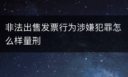 非法出售发票行为涉嫌犯罪怎么样量刑