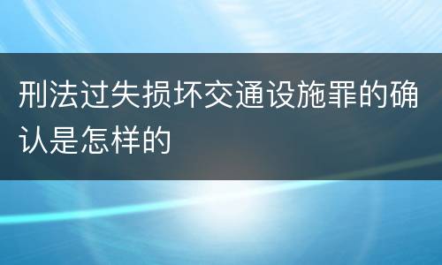 刑法过失损坏交通设施罪的确认是怎样的
