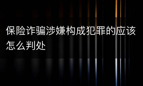 保险诈骗涉嫌构成犯罪的应该怎么判处