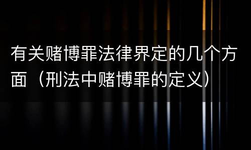有关赌博罪法律界定的几个方面（刑法中赌博罪的定义）