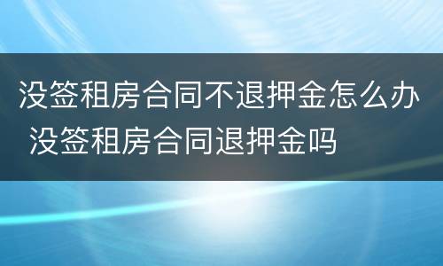 没签租房合同不退押金怎么办 没签租房合同退押金吗