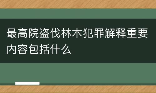 最高院盗伐林木犯罪解释重要内容包括什么