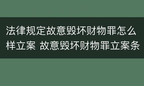 法律规定故意毁坏财物罪怎么样立案 故意毁坏财物罪立案条件