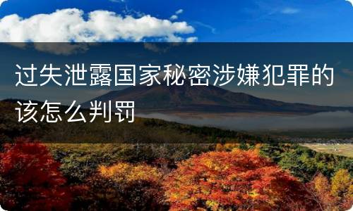 过失泄露国家秘密涉嫌犯罪的该怎么判罚