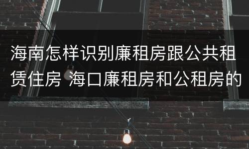 海南怎样识别廉租房跟公共租赁住房 海口廉租房和公租房的区别