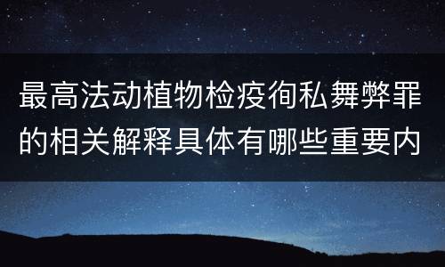 最高法动植物检疫徇私舞弊罪的相关解释具体有哪些重要内容