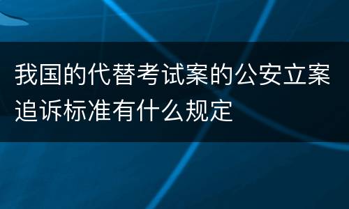 我国的代替考试案的公安立案追诉标准有什么规定