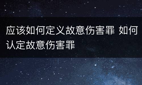 应该如何定义故意伤害罪 如何认定故意伤害罪