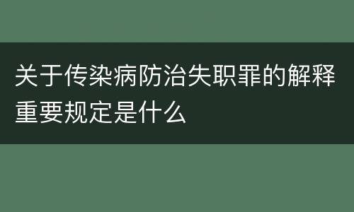 关于传染病防治失职罪的解释重要规定是什么