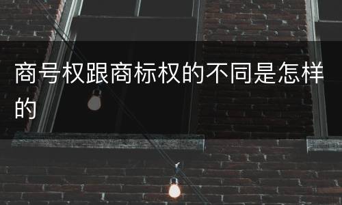 商号权跟商标权的不同是怎样的
