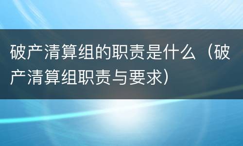 破产清算组的职责是什么（破产清算组职责与要求）