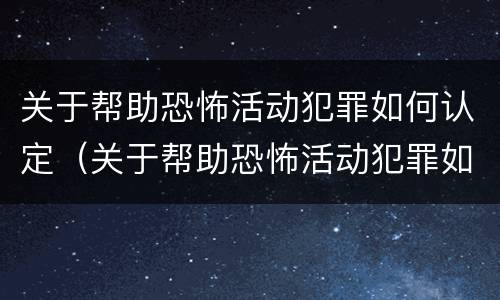 关于帮助恐怖活动犯罪如何认定（关于帮助恐怖活动犯罪如何认定的）
