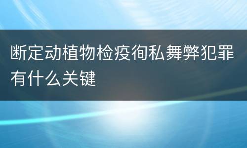 断定动植物检疫徇私舞弊犯罪有什么关键