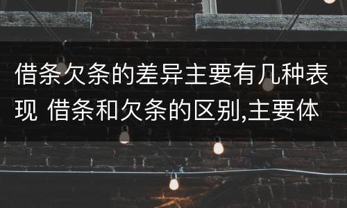 借条欠条的差异主要有几种表现 借条和欠条的区别,主要体现在哪些方面?