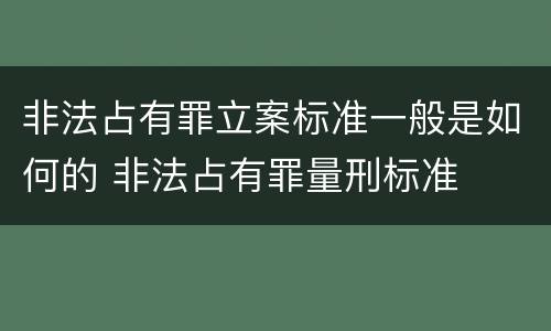 非法占有罪立案标准一般是如何的 非法占有罪量刑标准