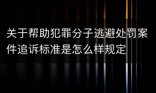 关于帮助犯罪分子逃避处罚案件追诉标准是怎么样规定