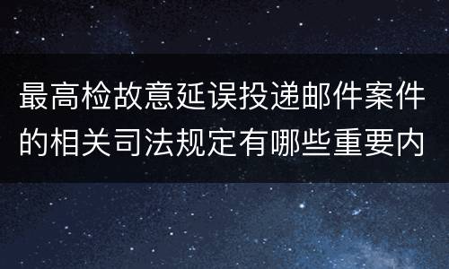 最高检故意延误投递邮件案件的相关司法规定有哪些重要内容